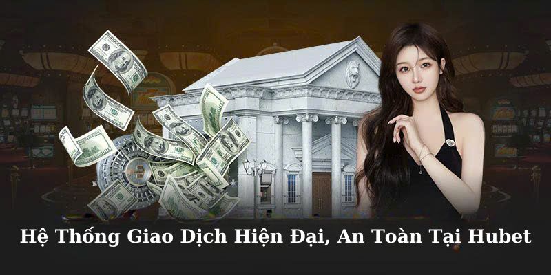 Hệ thống giao dịch hiện đại, an toàn tại Hubet