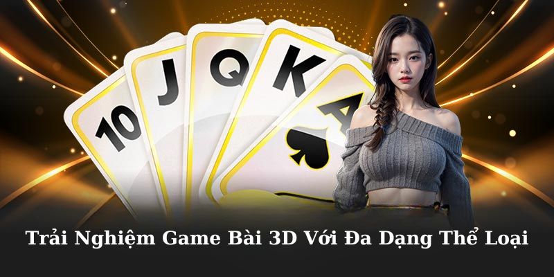 Trải nghiệm game bài 3D với đa dạng thể loại